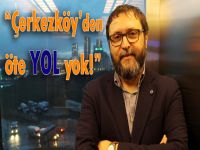 “Çerkezköy’den öte yol yok!”